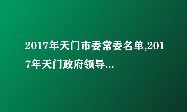 2017年天门市委常委名单,2017年天门政府领导班子名单