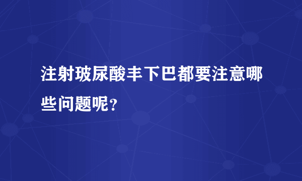 注射玻尿酸丰下巴都要注意哪些问题呢？