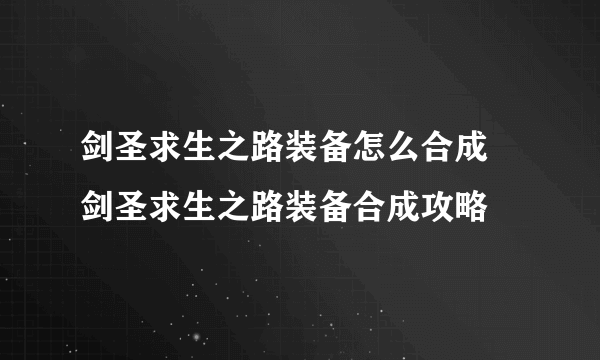 剑圣求生之路装备怎么合成 剑圣求生之路装备合成攻略