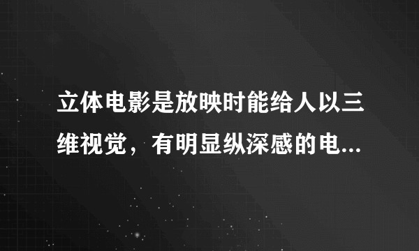 立体电影是放映时能给人以三维视觉，有明显纵深感的电影。是利用