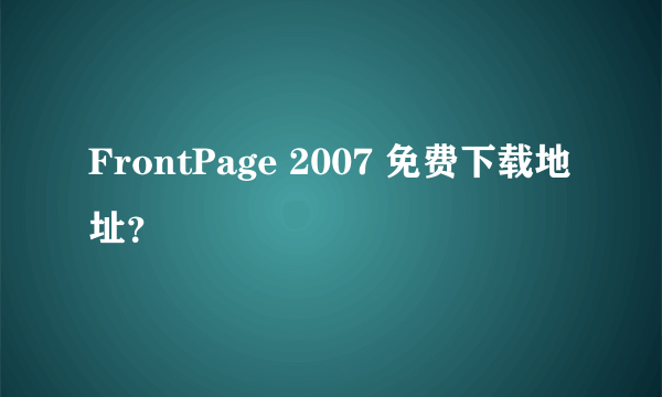 FrontPage 2007 免费下载地址？