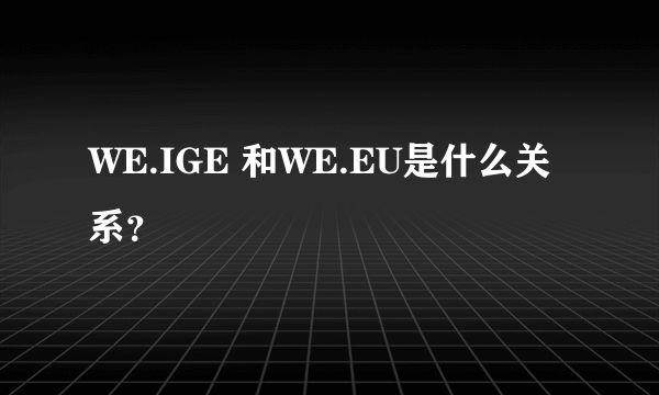 WE.IGE 和WE.EU是什么关系？