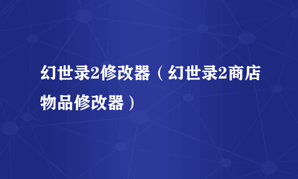 幻世录2修改器（幻世录2商店物品修改器）