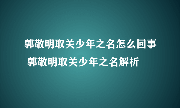 郭敬明取关少年之名怎么回事 郭敬明取关少年之名解析