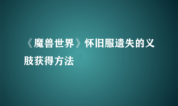 《魔兽世界》怀旧服遗失的义肢获得方法