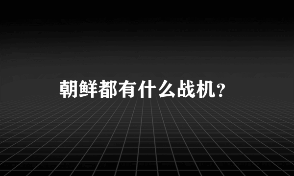 朝鲜都有什么战机？