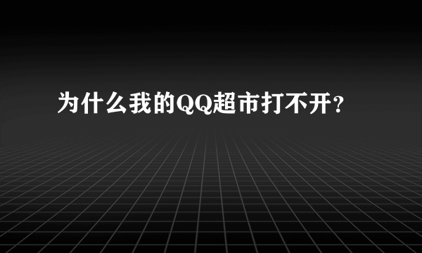 为什么我的QQ超市打不开？