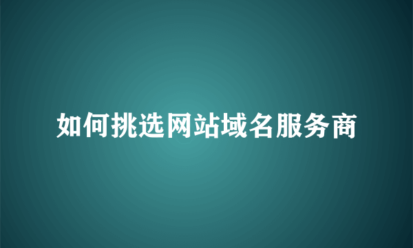 如何挑选网站域名服务商