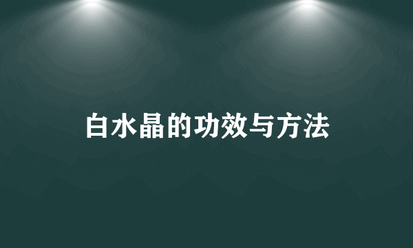 白水晶的功效与方法