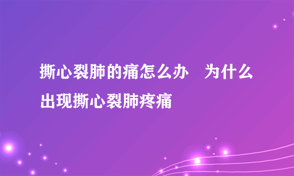 撕心裂肺的痛怎么办   为什么出现撕心裂肺疼痛