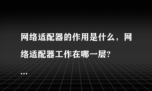 网络适配器的作用是什么，网络适配器工作在哪一层?


请帮忙给出正确答案和分析，谢谢！