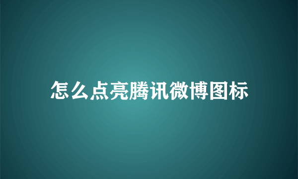 怎么点亮腾讯微博图标