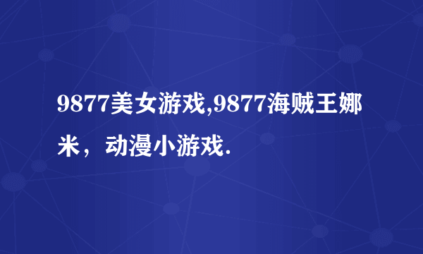 9877美女游戏,9877海贼王娜米，动漫小游戏．