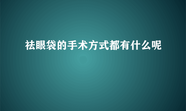 祛眼袋的手术方式都有什么呢