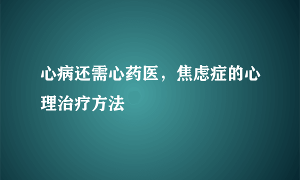 心病还需心药医，焦虑症的心理治疗方法