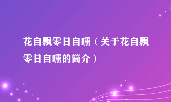 花自飘零日自曛（关于花自飘零日自曛的简介）