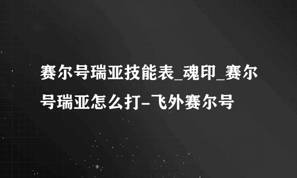 赛尔号瑞亚技能表_魂印_赛尔号瑞亚怎么打-飞外赛尔号