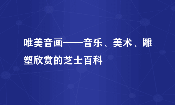 唯美音画——音乐、美术、雕塑欣赏的芝士百科