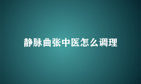 静脉曲张中医怎么调理