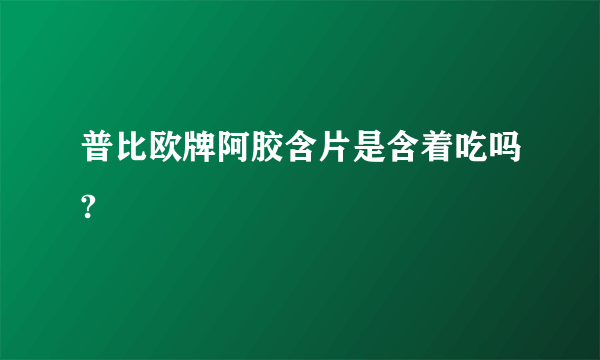 普比欧牌阿胶含片是含着吃吗?