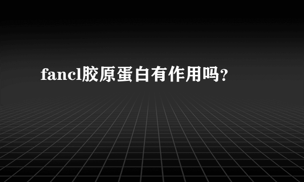 fancl胶原蛋白有作用吗？