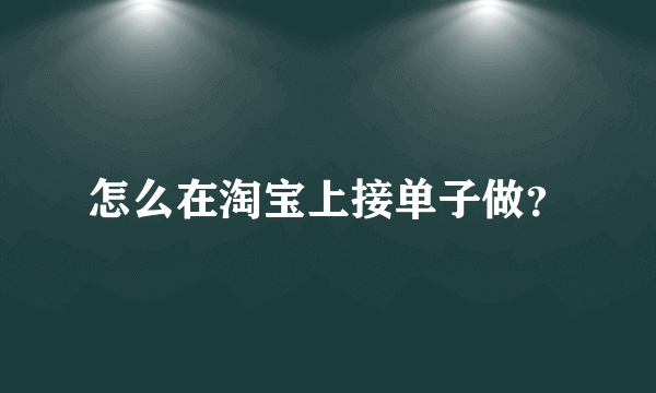 怎么在淘宝上接单子做？