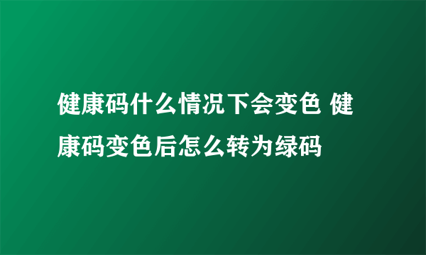 健康码什么情况下会变色 健康码变色后怎么转为绿码