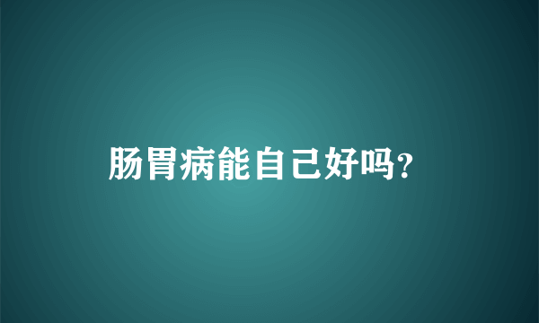 肠胃病能自己好吗？