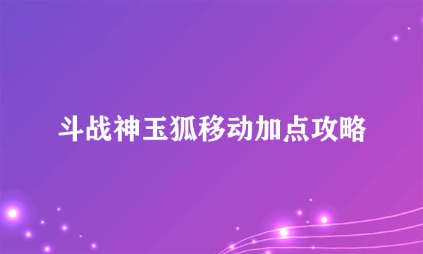 斗战神玉狐移动加点攻略