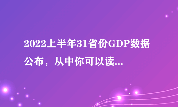 2022上半年31省份GDP数据公布，从中你可以读出哪些信息？