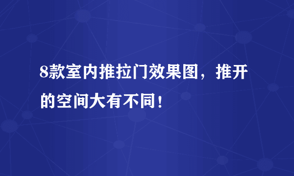 8款室内推拉门效果图，推开的空间大有不同！