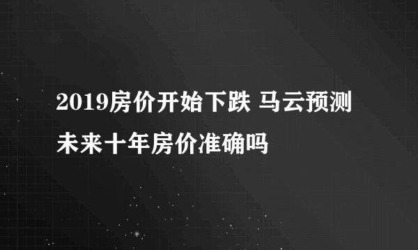 2019房价开始下跌 马云预测未来十年房价准确吗