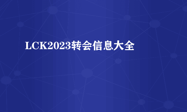 LCK2023转会信息大全