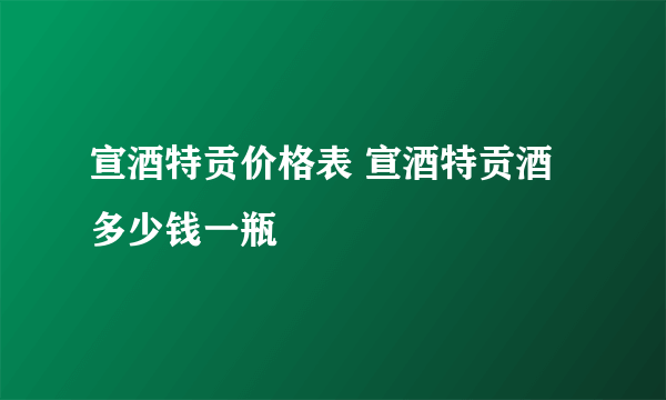 宣酒特贡价格表 宣酒特贡酒多少钱一瓶