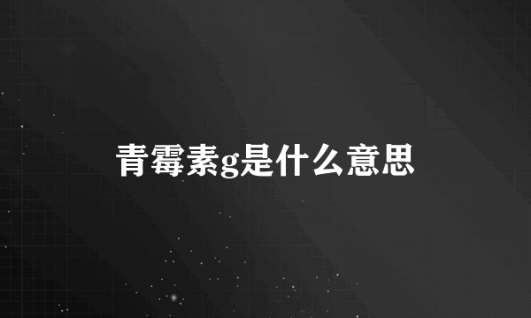 青霉素g是什么意思