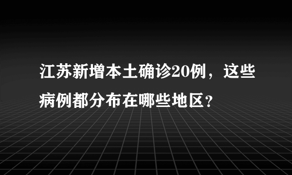 江苏新增本土确诊20例，这些病例都分布在哪些地区？