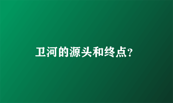 卫河的源头和终点？