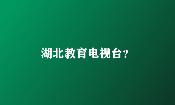 湖北教育电视台？