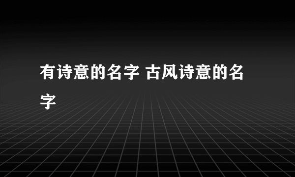 有诗意的名字 古风诗意的名字