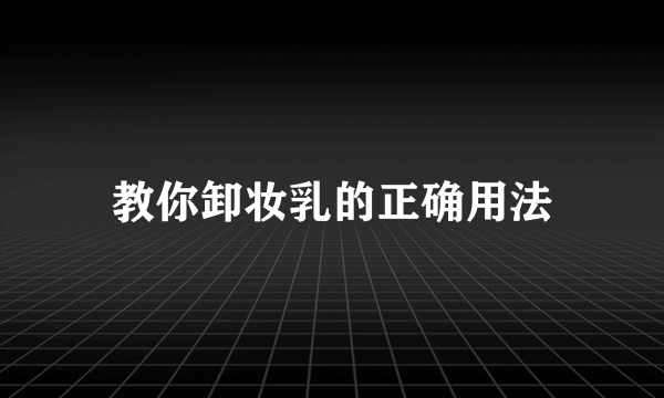 教你卸妆乳的正确用法