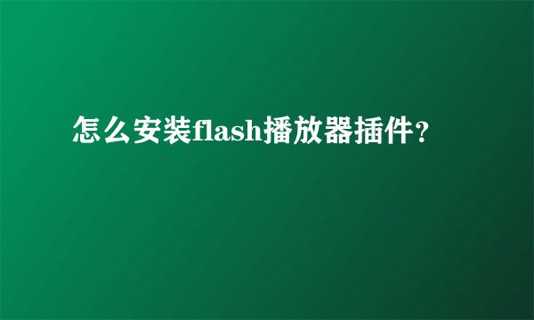 怎么安装flash播放器插件？