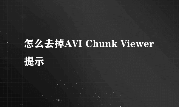 怎么去掉AVI Chunk Viewer提示