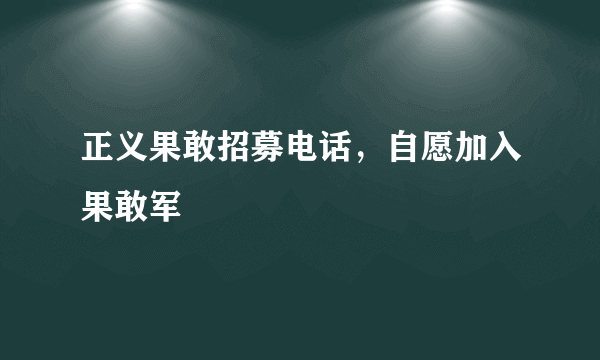 正义果敢招募电话，自愿加入果敢军