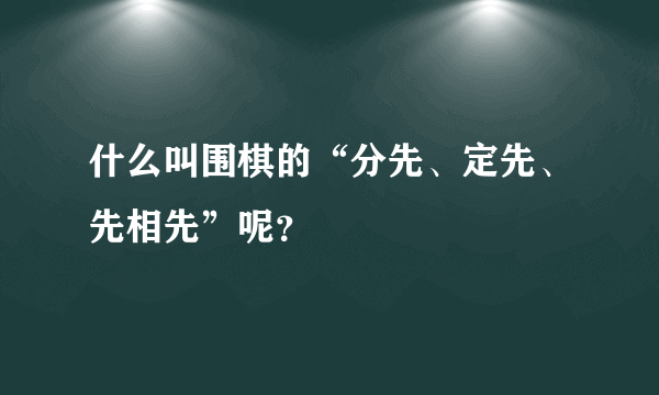 什么叫围棋的“分先、定先、先相先”呢？