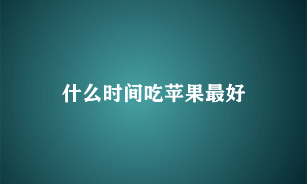 什么时间吃苹果最好