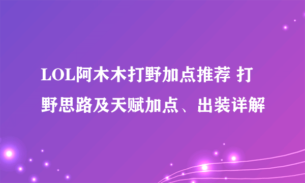 LOL阿木木打野加点推荐 打野思路及天赋加点、出装详解