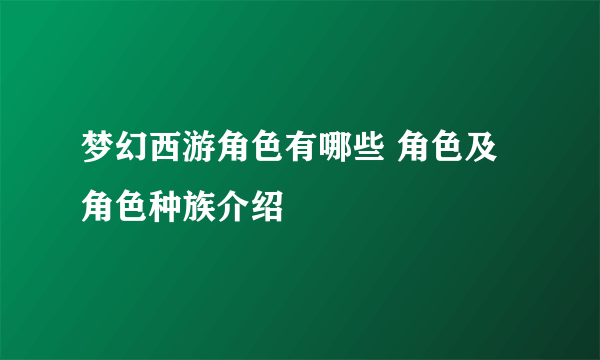 梦幻西游角色有哪些 角色及角色种族介绍