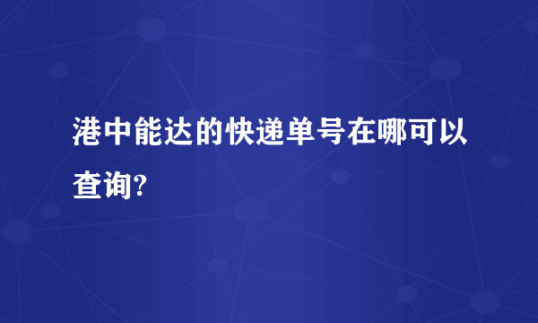 港中能达的快递单号在哪可以查询?