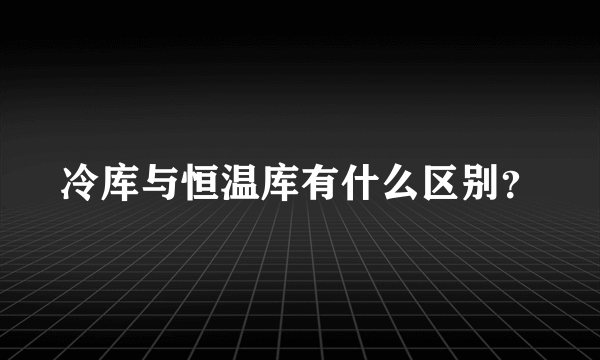 冷库与恒温库有什么区别？