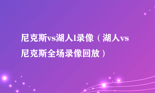 尼克斯vs湖人l录像（湖人vs尼克斯全场录像回放）